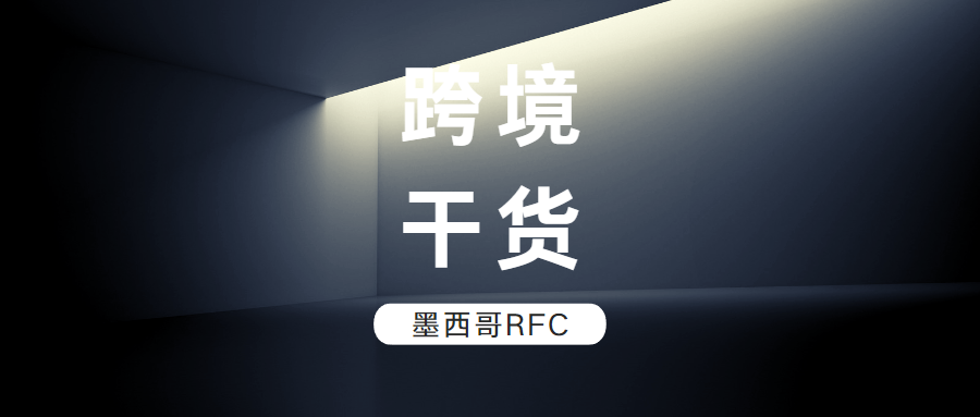 跨境干货 | 墨西哥RFC税号有多重要？没有它，税金需缴36