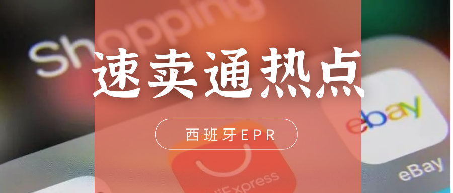  跨境热点 | 速卖通“回马枪”补扣西班牙EPR