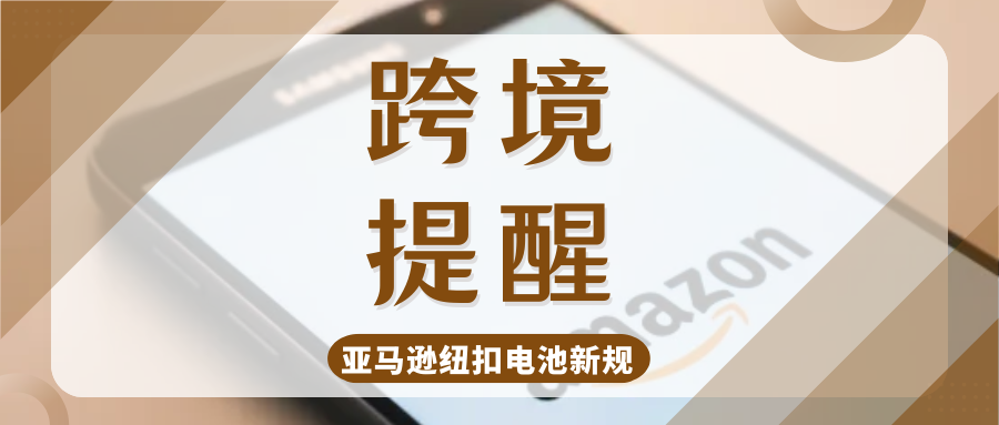 强制执行！亚马逊严查含纽扣电池产品，卖家该如何应对