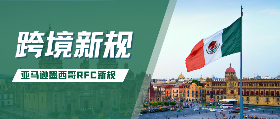 生效！亚马逊墨西哥RFC税务新规，卖家面临16%代扣代缴