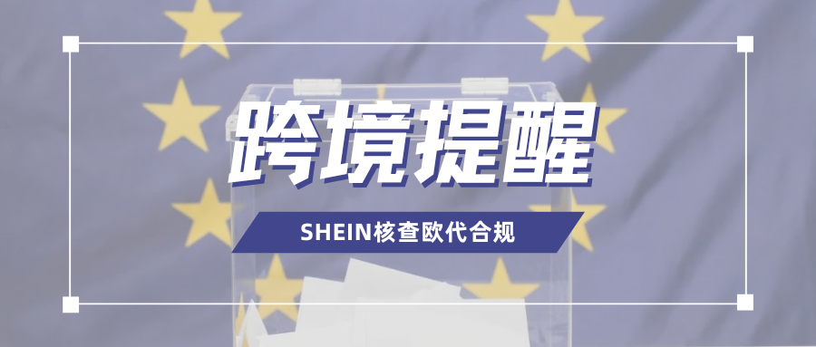紧急通知！SHEIN核查欧代信息真实性，这类卖家尽快处理