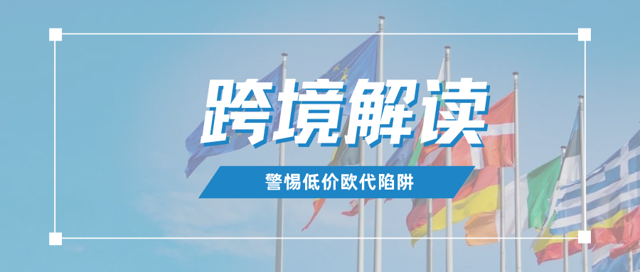揭秘 | 你的欧代合规吗？原来低价背后暗藏这么多陷阱！