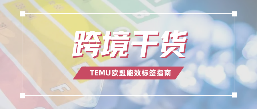 硬核干货!TEMU卖家必备,欧盟能效标签合规超全指南