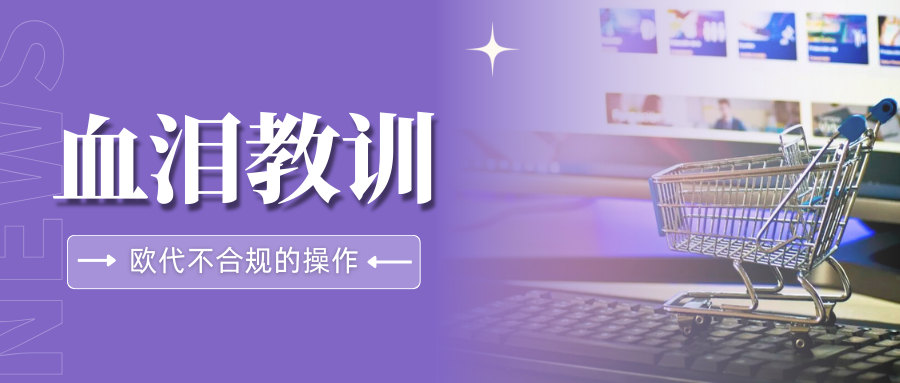 速看!欧代稽查持续升级,卖家必须警惕这些不合规操作