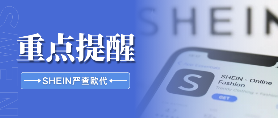 紧急!SHEIN加强核查欧代合规性,卖家注意避开这些雷区