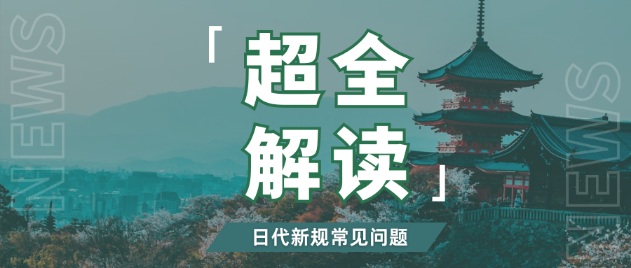抓紧应对!日代新规即将生效,10个高频问题一次性搞懂