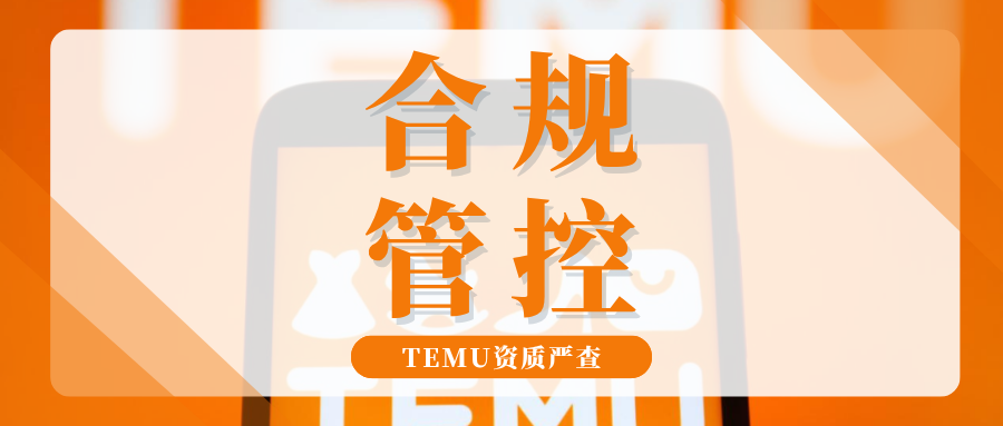 下架预警!Temu资质合规管控升级,这些关键变动抓紧自查