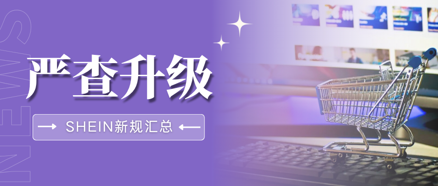 划重点！SHEIN多项合规管控收紧，卖家速来对照自查